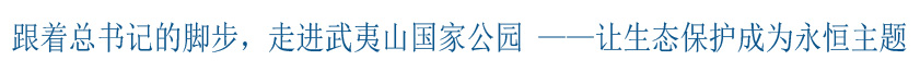 跟着总书记的脚步，走进武夷山国家公园 ——让生态保护成为永恒主题