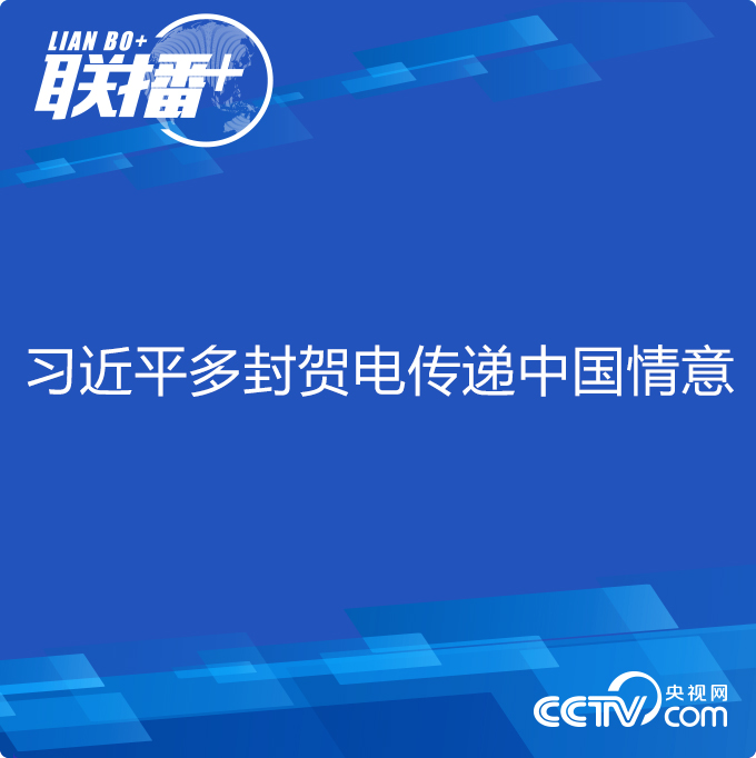 习近平多封贺电传递中国情意